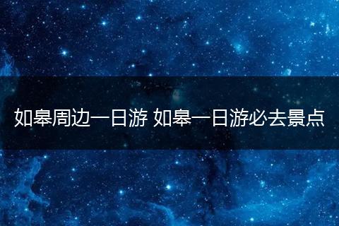 如皋周边一日游 如皋一日游必去景点