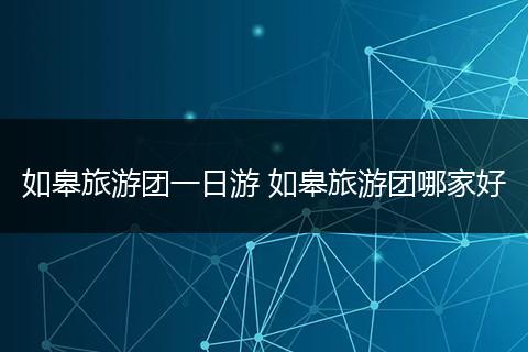 如皋旅游团一日游 如皋旅游团哪家好