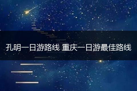孔明一日游路线 重庆一日游最佳路线