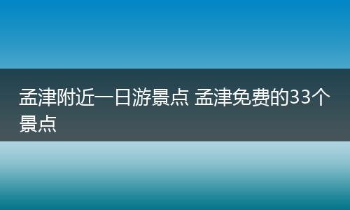 孟津附近一日游景点 孟津免费的33个景点