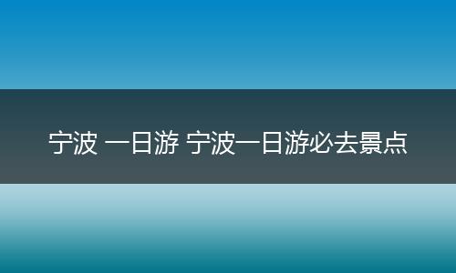 宁波 一日游 宁波一日游必去景点