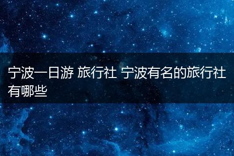 宁波一日游 旅行社 宁波有名的旅行社有哪些
