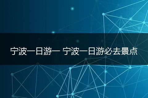 宁波一日游一 宁波一日游必去景点