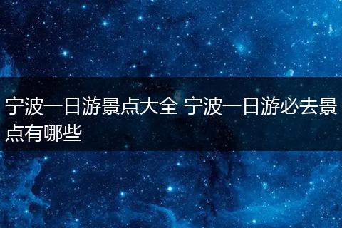 宁波一日游景点大全 宁波一日游必去景点有哪些