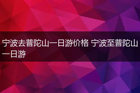 宁波去普陀山一日游价格 宁波至普陀山一日游