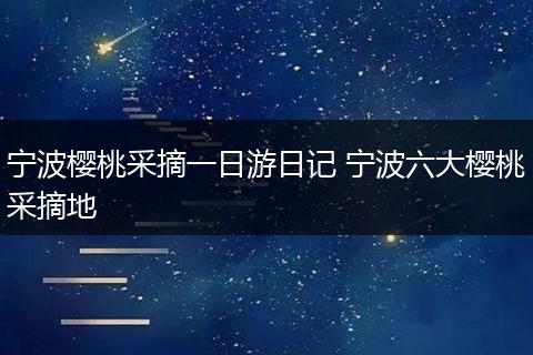 宁波樱桃采摘一日游日记 宁波六大樱桃采摘地
