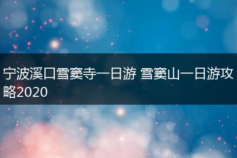 宁波溪口雪窦寺一日游 雪窦山一日游攻略2020