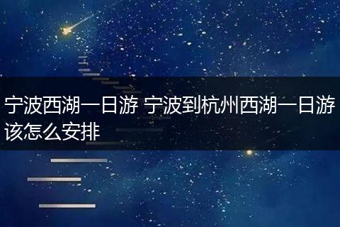 宁波西湖一日游 宁波到杭州西湖一日游该怎么安排