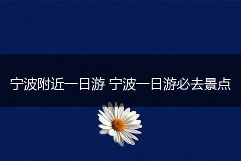 宁波附近一日游 宁波一日游必去景点