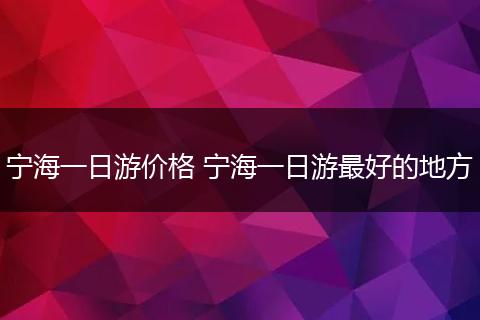 宁海一日游价格 宁海一日游最好的地方