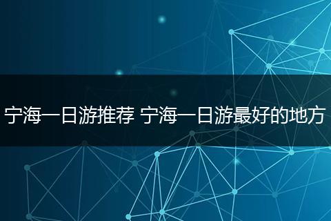 宁海一日游推荐 宁海一日游最好的地方
