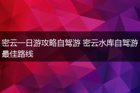 密云一日游攻略自驾游 密云水库自驾游最佳路线