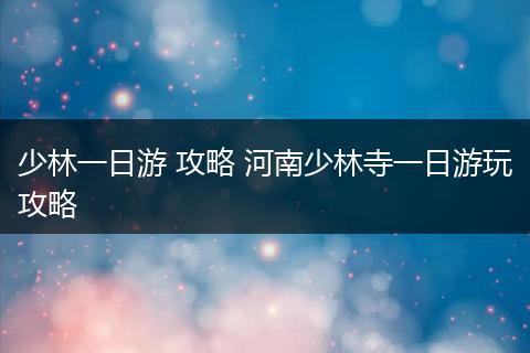 少林一日游 攻略 河南少林寺一日游玩攻略