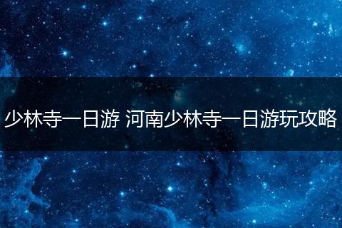 少林寺一日游 河南少林寺一日游玩攻略