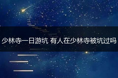 少林寺一日游坑 有人在少林寺被坑过吗