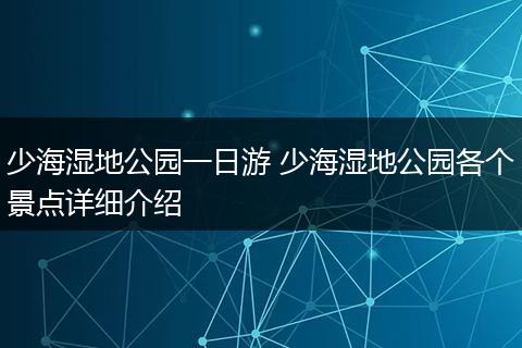 少海湿地公园一日游 少海湿地公园各个景点详细介绍