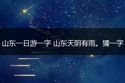 山东一日游一字 山东天阴有雨。猜一字