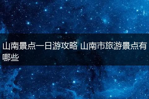 山南景点一日游攻略 山南市旅游景点有哪些