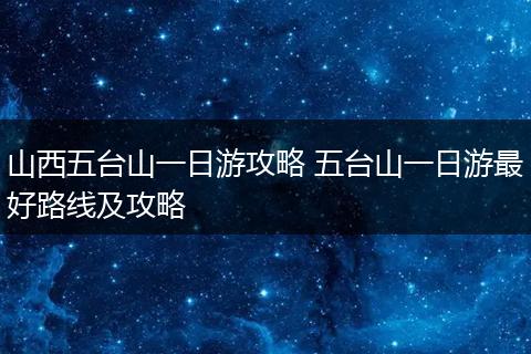 山西五台山一日游攻略 五台山一日游最好路线及攻略