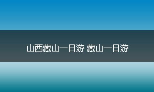 山西藏山一日游 藏山一日游