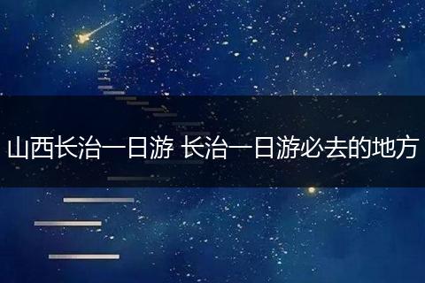 山西长治一日游 长治一日游必去的地方