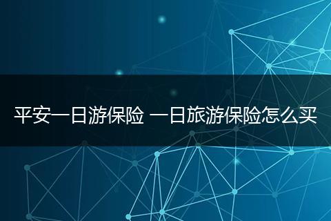 平安一日游保险 一日旅游保险怎么买