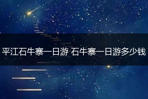 平江石牛寨一日游 石牛寨一日游多少钱