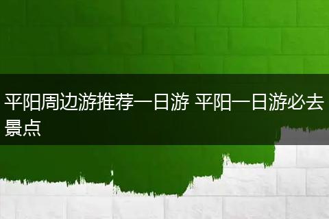 平阳周边游推荐一日游 平阳一日游必去景点