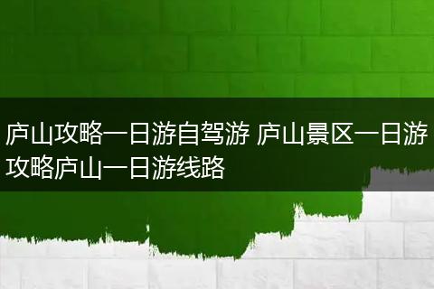 庐山攻略一日游自驾游 庐山景区一日游攻略庐山一日游线路