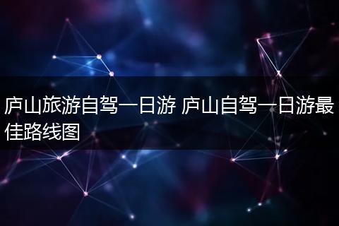 庐山旅游自驾一日游 庐山自驾一日游最佳路线图