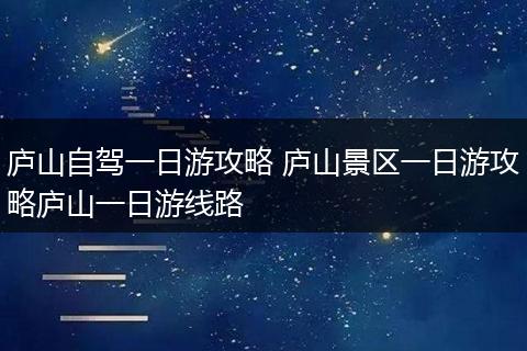 庐山自驾一日游攻略 庐山景区一日游攻略庐山一日游线路