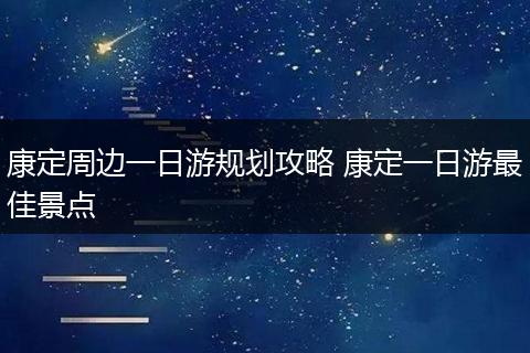 康定周边一日游规划攻略 康定一日游最佳景点