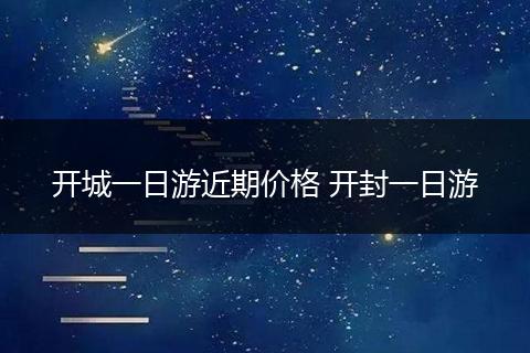 开城一日游近期价格 开封一日游