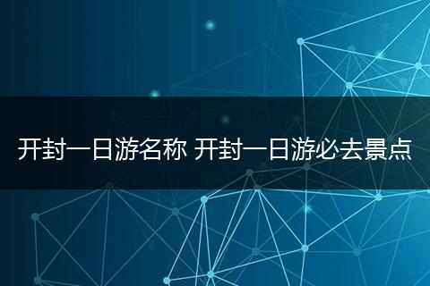 开封一日游名称 开封一日游必去景点