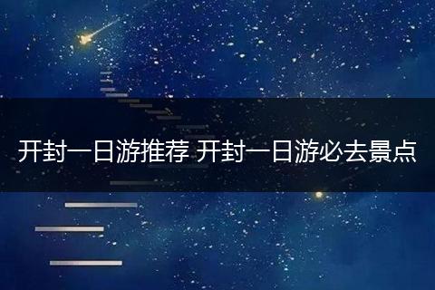 开封一日游推荐 开封一日游必去景点