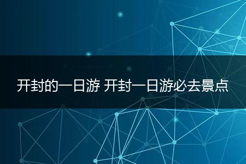 开封的一日游 开封一日游必去景点