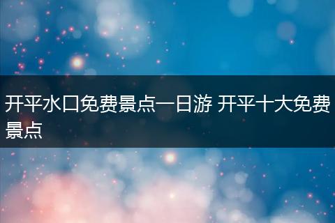 开平水口免费景点一日游 开平十大免费景点