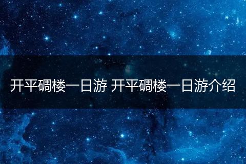 开平碉楼一日游 开平碉楼一日游介绍