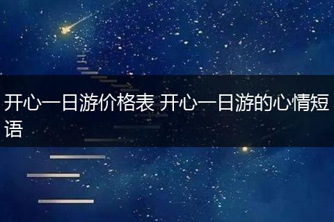 开心一日游价格表 开心一日游的心情短语