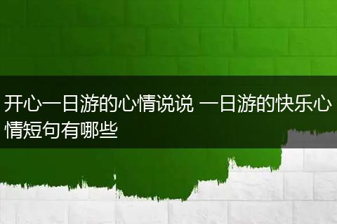 开心一日游的心情说说 一日游的快乐心情短句有哪些