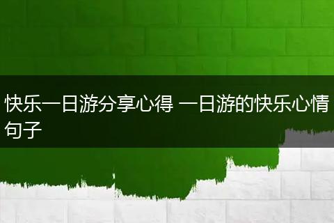 快乐一日游分享心得 一日游的快乐心情句子