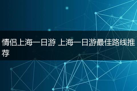 情侣上海一日游 上海一日游最佳路线推荐