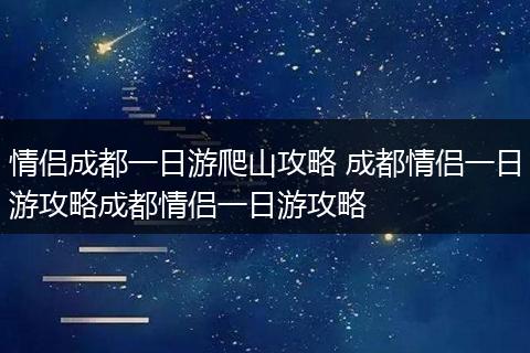 情侣成都一日游爬山攻略 成都情侣一日游攻略成都情侣一日游攻略