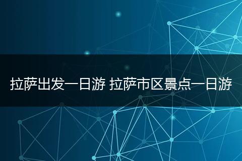 拉萨出发一日游 拉萨市区景点一日游