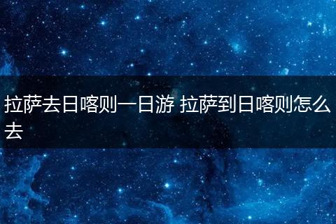 拉萨去日喀则一日游 拉萨到日喀则怎么去