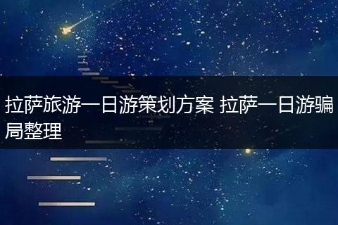 拉萨旅游一日游策划方案 拉萨一日游骗局整理