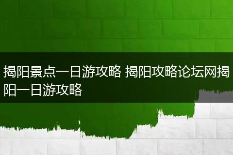 揭阳景点一日游攻略 揭阳攻略论坛网揭阳一日游攻略