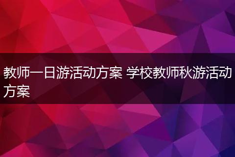 教师一日游活动方案 学校教师秋游活动方案