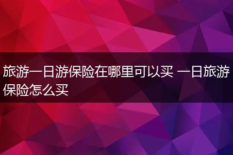 旅游一日游保险在哪里可以买 一日旅游保险怎么买