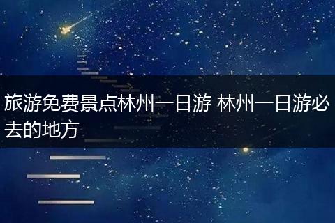 旅游免费景点林州一日游 林州一日游必去的地方